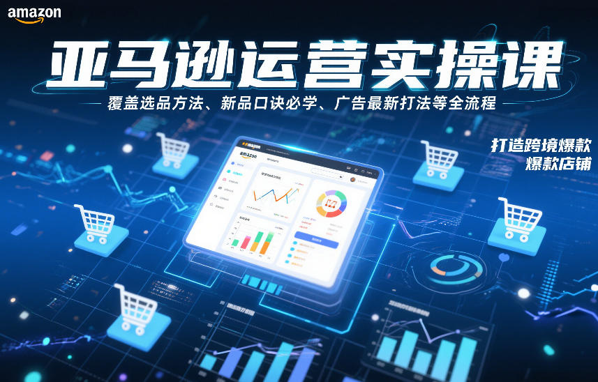 亚马逊运营实操课，覆盖选品方法、新品口诀必学、广告最新打法等全流程，打造跨境爆款店铺(更新4月)-KJ分享