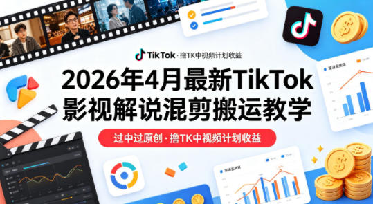 26年4月最新TikTok影视解说混剪搬运教学，过中过原创，撸TK中视频计划收益-KJ分享