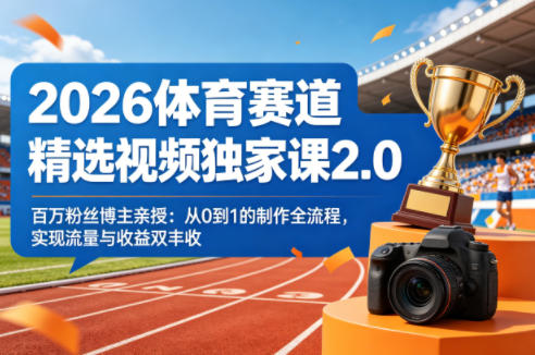 2026体育赛道精选视频独家课2.0，百万粉丝博主亲授：从0到1的制作全流程，实现流量与收益双丰收-KJ分享