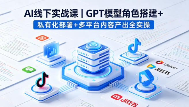 AI线下实战课，GPT模型角色搭建+私有化部署+多平台内容产出全实操-KJ分享