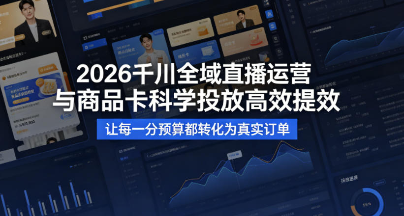 2026千川全域直播运营跟商品卡，科学投放，高效提效，让每一分预算都转化为真实订单-KJ分享