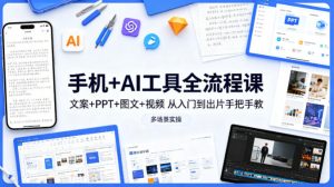 手机+AI工具全流程课，文案+PPT+图文+视频，从入门到出片手把手教，多场景实操-KJ分享