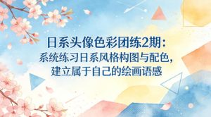 日系头像色彩团练2期：系统练习日系风格构图与配色，建立属于自己的绘画语感-KJ分享