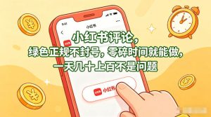 小红书评论，绿色正规不封号，零碎时间就能做，一天几十上百不是问题【揭秘】-KJ分享