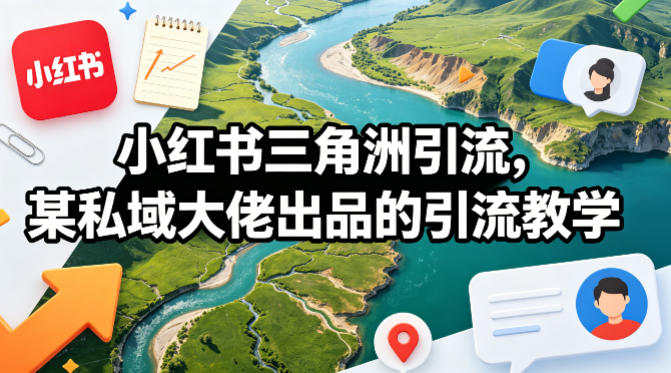 小红书三角洲引流，某私域大佬出品的引流教学-KJ分享
