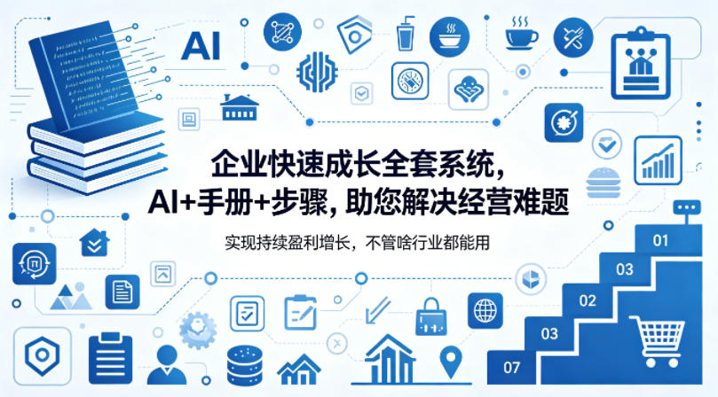 企业快速成长全套系统，AI+手册+步骤，助您解决经营难题，实现持续盈利增长，不管啥行业都能用-KJ分享