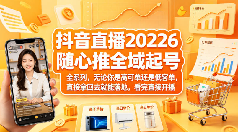 抖音直播2026随心推全域起号全系列，无论你是高可单还是低客单，直接拿回去就能落地，看完直接开播-KJ分享