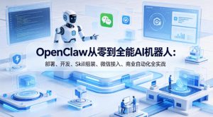 OpenClaw从零到全能AI机器人：部署、开发、Skill组装、微信接入、商业自动化全实战-KJ分享