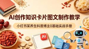 AI创作知识卡片图文制作教学，小红书某养生科普博主0基础实战手册-KJ分享