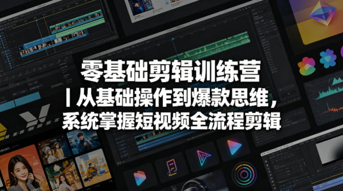 零基础剪辑训练营｜从基础操作到爆款思维，系统掌握短视频全流程剪辑-KJ分享