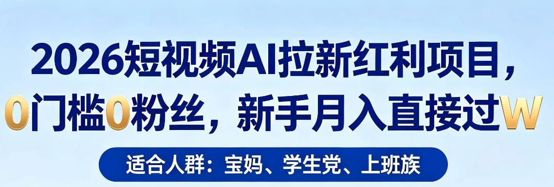 2026短视频AI拉新红利项目，0门槛0粉丝，新手月入直接过1W-KJ分享