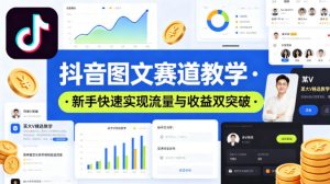 抖音图文赛道教学，某大V精选教学，新手也能快速实现流量与收益双突破-KJ分享