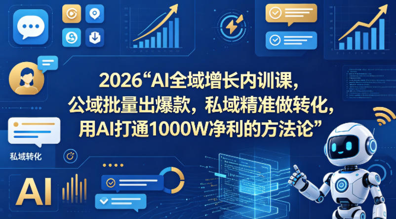 2026AI全域增长内训课，公域批量出爆款，私域精准做转化，用AI打通1000W净利的方法论-KJ分享