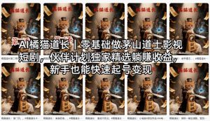 AI橘猫道长｜零基础做茅山道士影视短剧，伙伴计划独家精选躺賺收益，新手也能快速起号变现-KJ分享