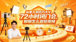 从素人到百万大V 72小时闭门会，聊聊怎么做短视频【文档+图片】-KJ分享