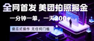 全网首发，美团拍照掘金，一分钟一单，一天200+，一部手机即可，无任何门槛【揭秘】-KJ分享