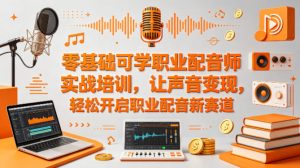 零基础可学职业配音师实战培训，让声音变现，轻松开启职业配音新赛道-KJ分享