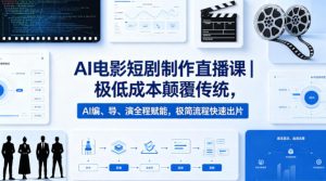 AI电影短剧制作直播课｜极低成本颠覆传统，AI编、导、演全程赋能，极简流程快速出片-KJ分享