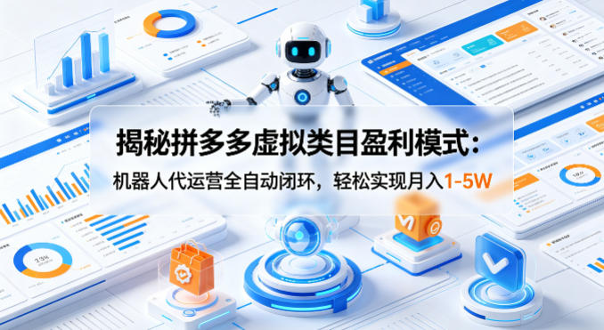 揭秘拼多多虚拟类目盈利模式：机器人代运营全自动闭环，轻松实现月入1-5W-KJ分享