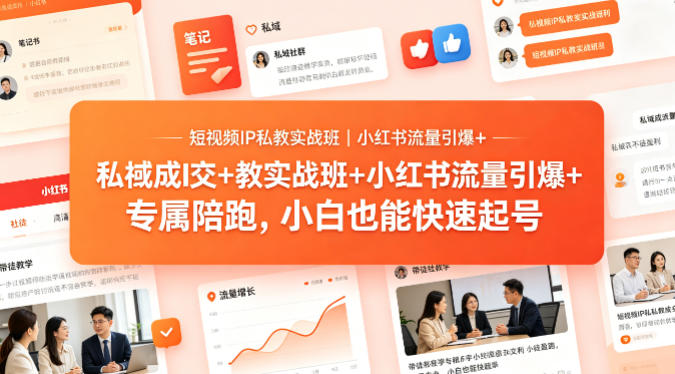短视频IP私教实战班｜小红书流量引爆+私域成交+带徒盈利，专属陪跑，小白也能快速起号-KJ分享