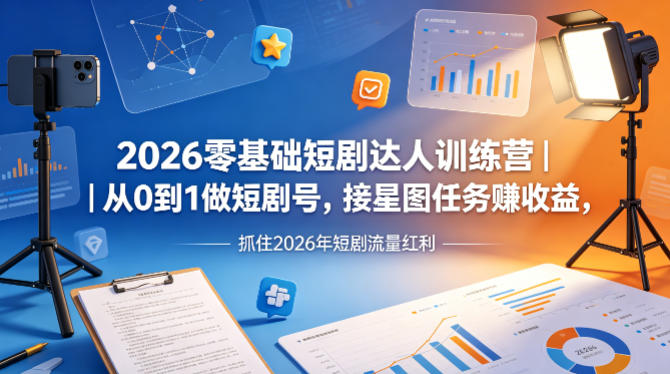 2026零基础短剧达人训练营｜从0到1做短剧号，接星图任务賺收益，抓住2026年短剧流量红利-KJ分享