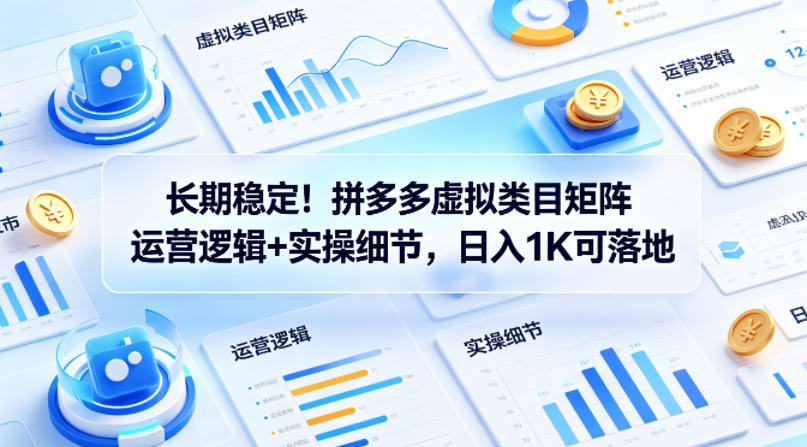 长期稳定！拼多多虚拟类目矩阵运营逻辑+实操细节，日入1K可落地【揭秘】-KJ分享