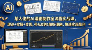 某大佬的AI漫剧制作全流程实战课，理论+实操+变现，带从0到1做好漫剧，快速实现盈利-KJ分享