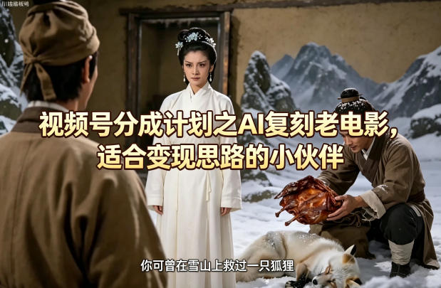 视频号分成计划之AI复刻老电影，适合变现思路的小伙伴-KJ分享