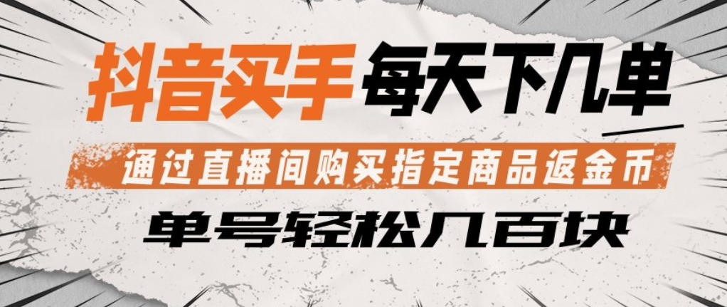 抖音买手通过直播间购买指定商品返金币，每天几单，轻松日入几张【揭秘】-KJ分享