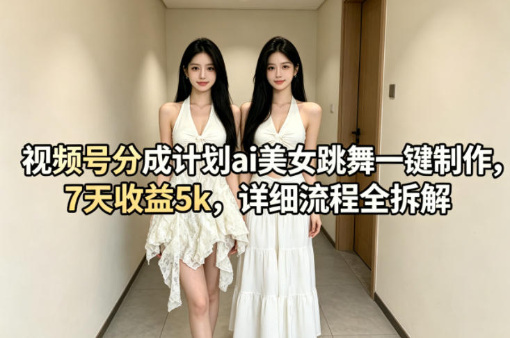 视频号分成计划ai美女跳舞一键制作，7天收益5k，详细流程全拆解-KJ分享