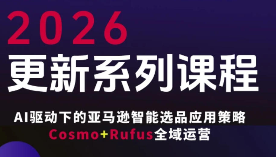 跨境亚马逊FBA系统课程，AI驱动下的亚马逊智能选品应用策略Cosmo+Rufus全域运营(更新26年4月)-KJ分享