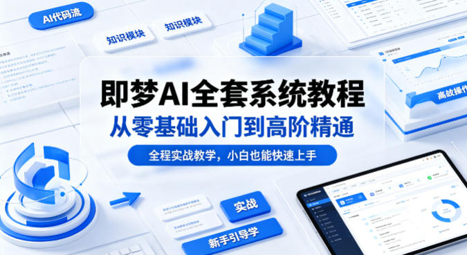 即梦AI全套系统教程，从零基础入门到高阶精通，全程实战教学，小白也能快速上手-KJ分享
