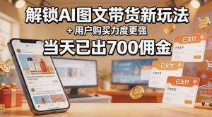 解锁ai图文带货新玩法+用户购买力度更强，当天已出700佣金，详细拆解-KJ分享