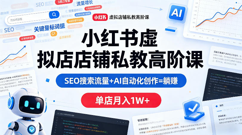 小红书虚拟店铺私教高阶课，SEO搜索流量+AI自动化创作=躺賺，单店月入1W+-KJ分享