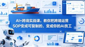 AI+跨境实战课，教你把跨境运营S0变成可复制的，变成你的AI员工-KJ分享