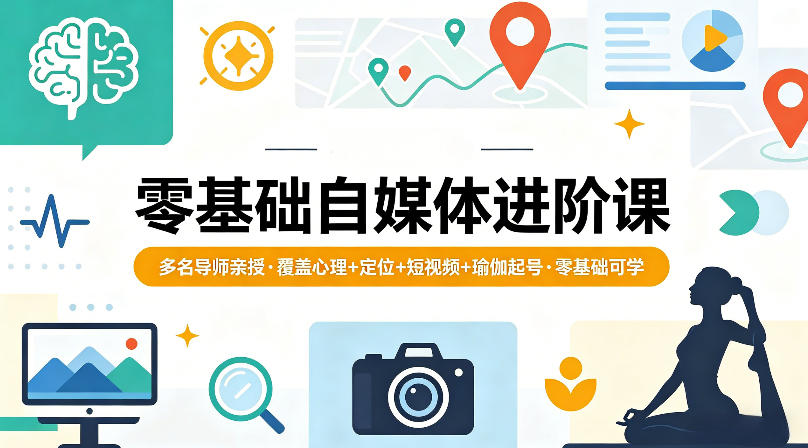 零基础自媒体进阶课，多名导师亲授，覆盖心理+定位+短视频+瑜伽起号，零基础可学-KJ分享