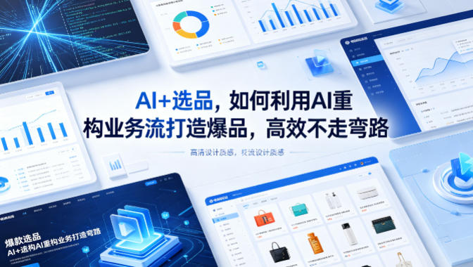 AI+选品，如何利用AI重构业务流打造爆品，高效不走弯路-KJ分享