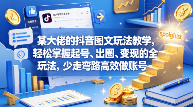 某大佬的抖音图文玩法教学，轻松掌握起号、出圈、变现的全套玩法，少走弯路高效做账号-KJ分享