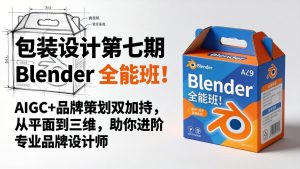 包装设计第七期 Blender 全能班！AIGC+品牌策划双加持，从平面到三维，助你进阶专业品牌设计师-KJ分享