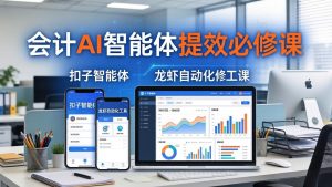 财务会计AI智能体提效必修课：扣子智能体+龙虾自动化+报表分析，一站式提升财务工作效率-KJ分享