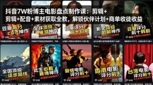 抖音7W粉博主电影盘点制作课：剪辑+配音+素材获取全教，解锁伙伴计划+商单收徒收益-KJ分享