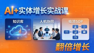 AI+实体增长实战课：知识库+人机协同+极简SOP，助力实体业务翻倍增长-KJ分享