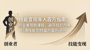 技能变现年入百万指南：创业者陪跑课程，避开低价内卷，打通技能到财富的盈利闭环-KJ分享