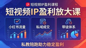 短视频IP盈利放大课：小红书流量+私域成交+带徒体系，私教陪跑助力稳定盈利-KJ分享