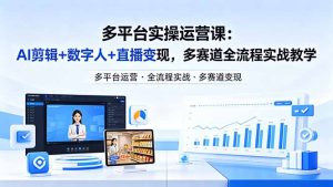某团队多平台实操运营课-更新26年4月20：AI剪辑+数字人+直播变现，多赛道全流程实战教学-KJ分享