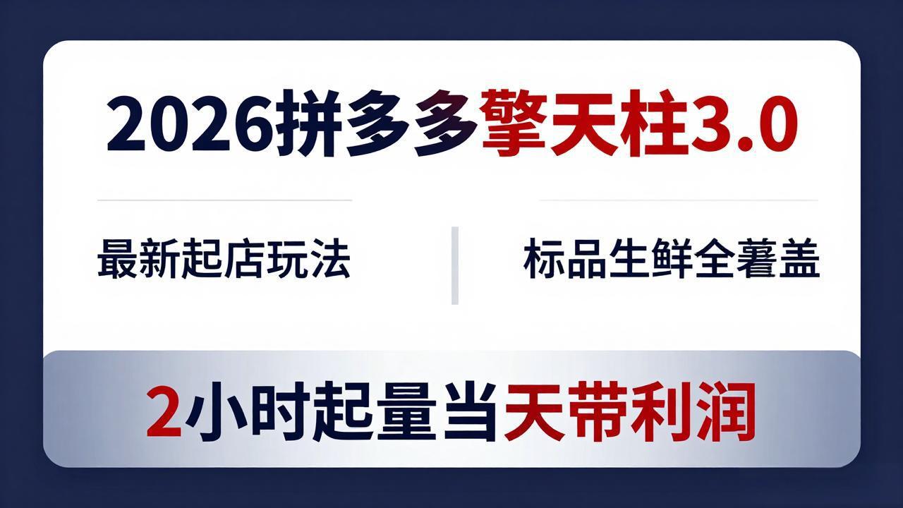 2026拼多多擎天柱 3.0-更新4月20：最新起店玩法，标品生鲜全覆盖，2小时起量当天带利润-KJ分享