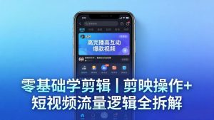 【零基础学剪辑】剪映操作+短视频流量逻辑全拆解｜手把手教你剪出高完播高互动爆款视频-KJ分享