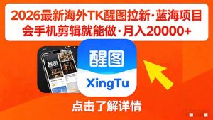 26年最新海外Tk醒图拉新，蓝海项目，会手机剪辑就可以做，月入20000＋-KJ分享