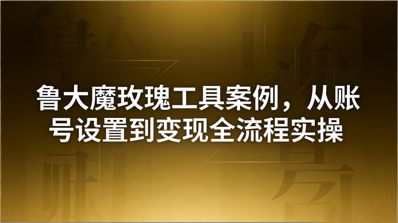 引流创业粉卖软件教学：鲁大魔玫瑰工具案例，从账号设置到变现全流程实操-KJ分享