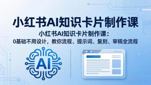 小红书AI知识卡片制作课：0基础不用设计，教你流程、提示词、复刻、审稿全流程-KJ分享